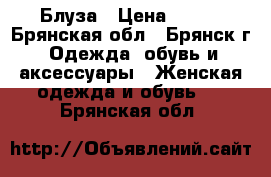 Блуза › Цена ­ 800 - Брянская обл., Брянск г. Одежда, обувь и аксессуары » Женская одежда и обувь   . Брянская обл.